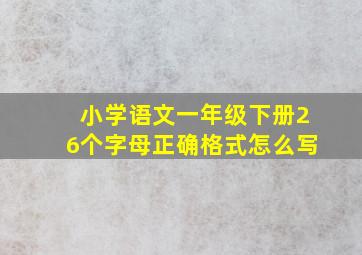 小学语文一年级下册26个字母正确格式怎么写