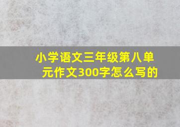 小学语文三年级第八单元作文300字怎么写的