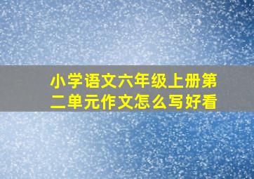 小学语文六年级上册第二单元作文怎么写好看