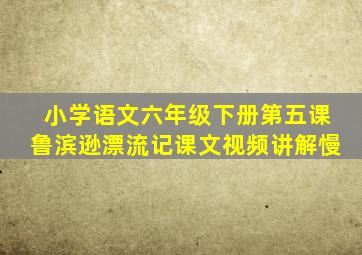 小学语文六年级下册第五课鲁滨逊漂流记课文视频讲解慢