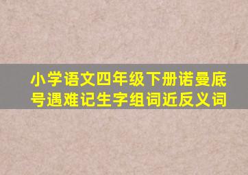 小学语文四年级下册诺曼底号遇难记生字组词近反义词