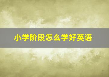 小学阶段怎么学好英语