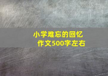 小学难忘的回忆作文500字左右