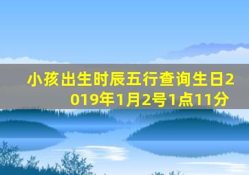 小孩出生时辰五行查询生日2019年1月2号1点11分