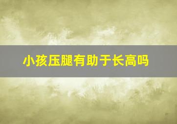 小孩压腿有助于长高吗