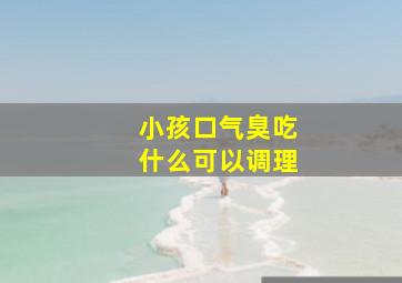 小孩口气臭吃什么可以调理