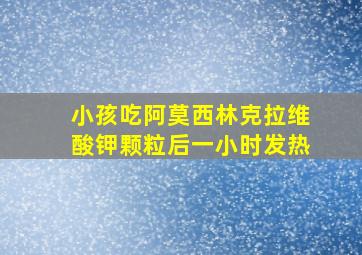 小孩吃阿莫西林克拉维酸钾颗粒后一小时发热