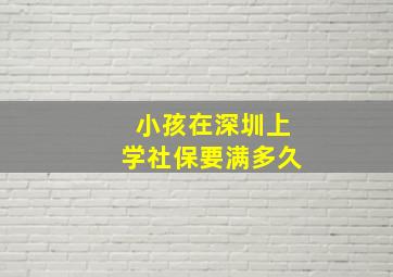 小孩在深圳上学社保要满多久