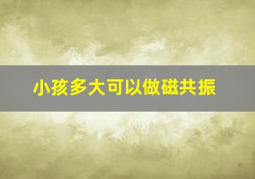 小孩多大可以做磁共振