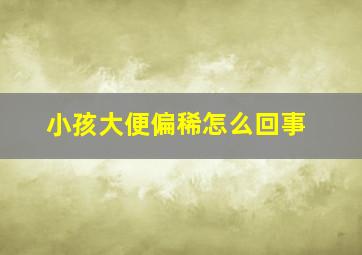 小孩大便偏稀怎么回事