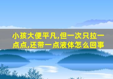 小孩大便平凡,但一次只拉一点点,还带一点液体怎么回事