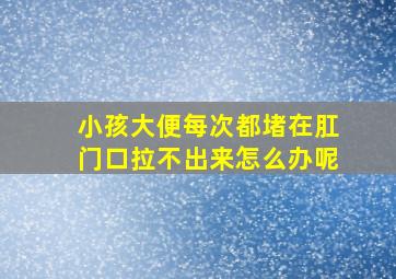 小孩大便每次都堵在肛门口拉不出来怎么办呢