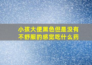 小孩大便黑色但是没有不舒服的感觉吃什么药