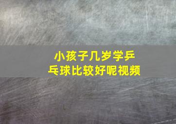 小孩子几岁学乒乓球比较好呢视频