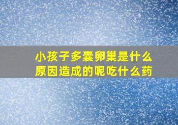 小孩子多囊卵巢是什么原因造成的呢吃什么药