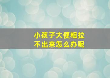 小孩子大便粗拉不出来怎么办呢