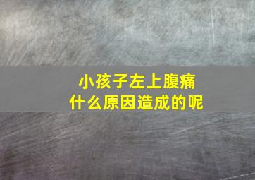 小孩子左上腹痛什么原因造成的呢