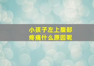 小孩子左上腹部疼痛什么原因呢