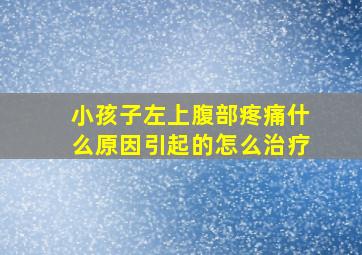 小孩子左上腹部疼痛什么原因引起的怎么治疗