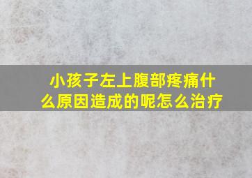 小孩子左上腹部疼痛什么原因造成的呢怎么治疗