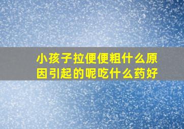 小孩子拉便便粗什么原因引起的呢吃什么药好