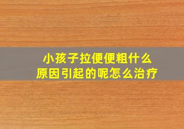 小孩子拉便便粗什么原因引起的呢怎么治疗