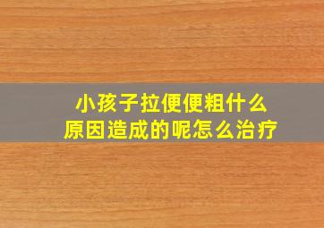 小孩子拉便便粗什么原因造成的呢怎么治疗