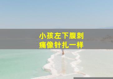 小孩左下腹刺痛像针扎一样