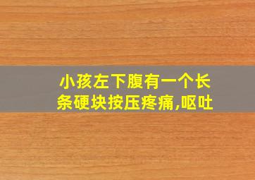 小孩左下腹有一个长条硬块按压疼痛,呕吐