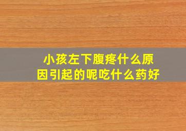 小孩左下腹疼什么原因引起的呢吃什么药好