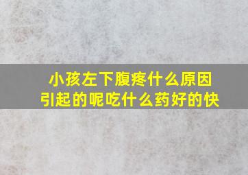 小孩左下腹疼什么原因引起的呢吃什么药好的快