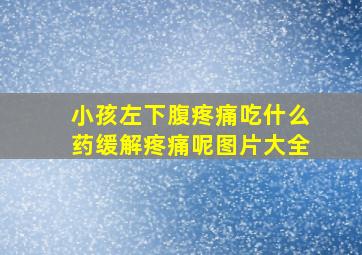 小孩左下腹疼痛吃什么药缓解疼痛呢图片大全