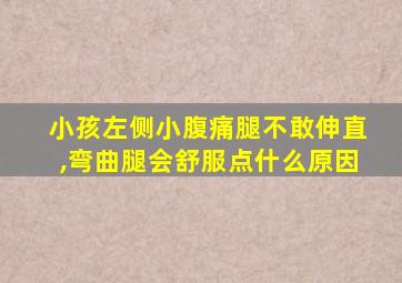 小孩左侧小腹痛腿不敢伸直,弯曲腿会舒服点什么原因