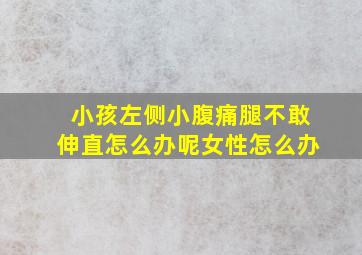 小孩左侧小腹痛腿不敢伸直怎么办呢女性怎么办