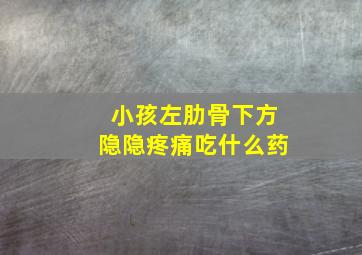 小孩左肋骨下方隐隐疼痛吃什么药