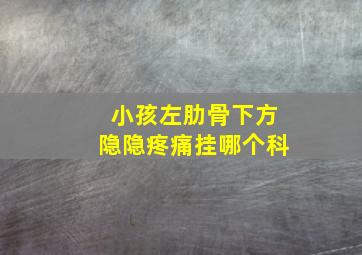 小孩左肋骨下方隐隐疼痛挂哪个科