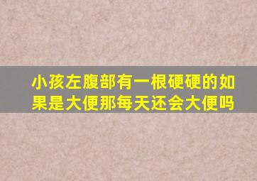 小孩左腹部有一根硬硬的如果是大便那每天还会大便吗