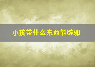 小孩带什么东西能辟邪