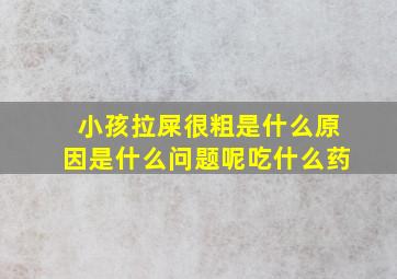 小孩拉屎很粗是什么原因是什么问题呢吃什么药