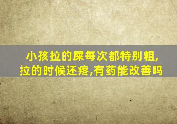 小孩拉的屎每次都特别粗,拉的时候还疼,有药能改善吗