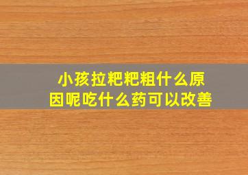 小孩拉粑粑粗什么原因呢吃什么药可以改善