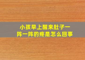 小孩早上醒来肚子一阵一阵的疼是怎么回事