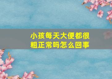 小孩每天大便都很粗正常吗怎么回事