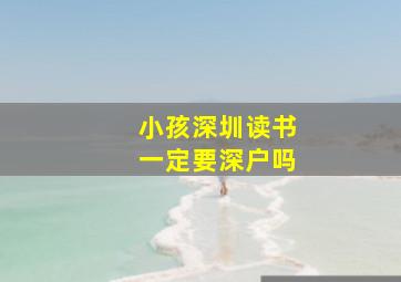 小孩深圳读书一定要深户吗