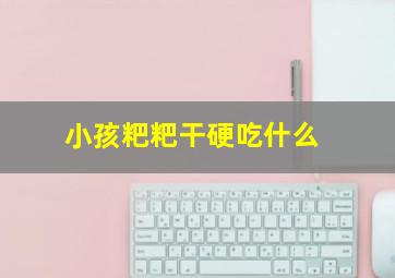 小孩粑粑干硬吃什么