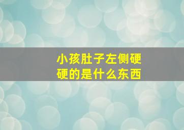 小孩肚子左侧硬硬的是什么东西