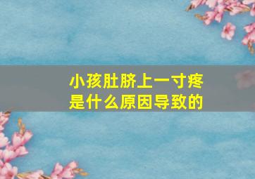 小孩肚脐上一寸疼是什么原因导致的