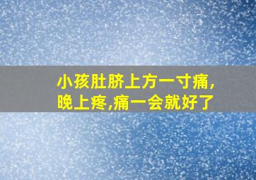 小孩肚脐上方一寸痛,晚上疼,痛一会就好了