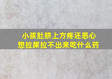 小孩肚脐上方疼还恶心想拉屎拉不出来吃什么药