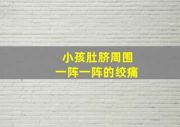 小孩肚脐周围一阵一阵的绞痛